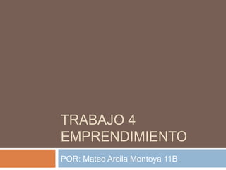 TRABAJO 4
EMPRENDIMIENTO
POR: Mateo Arcila Montoya 11B
 