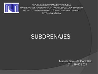 SUBDRENAJES
REPÚBLICA BOLIVARIANA DE VENEZUELA
MINISTERIO DEL PODER POPULAR PARA LA EDUCACION SUPERIOR
INSTITUTO UNIVERSIDAD POLITÉCNICO “SANTIAGO MARIÑO”
EXTENSIÓN MÉRIDA
Mariela Barrueta González
C.I.: 18.802.024
 