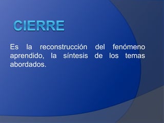 Es la reconstrucción del fenómeno 
aprendido, la síntesis de los temas 
abordados. 
 