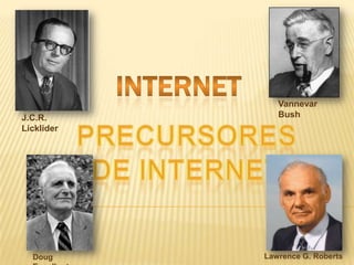 INTERNET Vannevar Bush  J.C.R. Licklider PRECURSORES DE INTERNET  Lawrence G. Roberts Doug Engelbart 