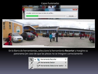 Capas fusionadas




En la Barra de herramientas, seleccione la herramienta Recortar y margine su
     panorama (en caso de que las piezas no se integren correctamente
 