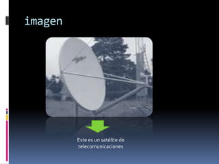 imagen
Este es un satélite de
telecomunicaciones
