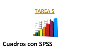 TAREA 5
Cuadros con SPSS
 
