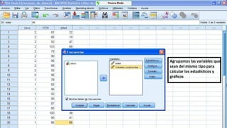 Agrupamos las variables que
sean del mismo tipo para
calcular los estadísticos y
gráficos
 