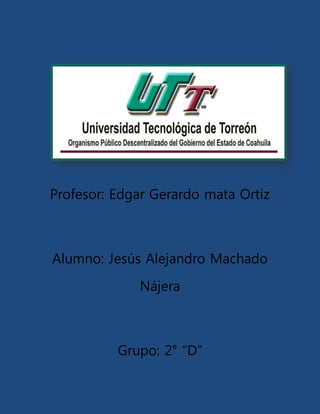 Profesor: Edgar Gerardo mata Ortiz
Alumno: Jesús Alejandro Machado
Nájera
Grupo: 2° “D”
 