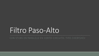 Filtro Paso-Alto
CON STUBS EN PARALELO EN CORTO-CIRCUITO. TIPO CHEBYSHEV
 