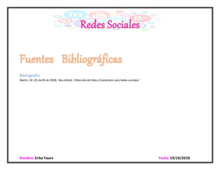 Nombre: Erika Yaure Fecha:19/10/2018
Bibliografía
Martin, M. (25 de 05 de 2018). Neo Attack. Obtenidode https://neoattack.com/redes-sociales/
 