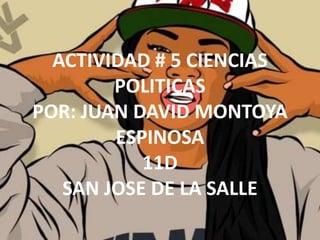 ACTIVIDAD # 5 CIENCIAS
        POLITICAS
POR: JUAN DAVID MONTOYA
        ESPINOSA
           11D
   SAN JOSE DE LA SALLE
 