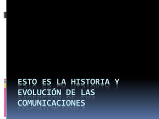 ESTO ES LA HISTORIA Y
EVOLUCIÓN DE LAS
COMUNICACIONES
 