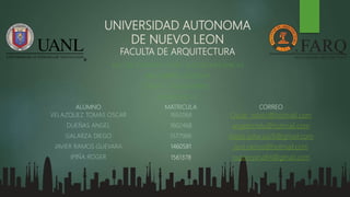 UNIVERSIDAD AUTONOMA
DE NUEVO LEON
FACULTA DE ARQUITECTURA
INST. DE CONFORT Y CIRC. ELECTROMECANICAS
ARQ. GABRIEL QUEZADA
TEMA 7.- “ELEVADORES”
EQUIPO NO. 5
ALUMNO MATRICULA CORREO
VELAZQUEZ TOMAS OSCAR 1692068 Oscar_velato@hotmail.com
DUEÑAS ANGEL 1602468 angelomdu@hotmail.com
GALARZA DIEGO 1577966 diego.galarza26@gmail.com
JAVIER RAMOS GUEVARA 1460581 javii.ramos@hotmail.com
IPIÑA ROGER 1561378 rogeer.pina94@gmail.com
 