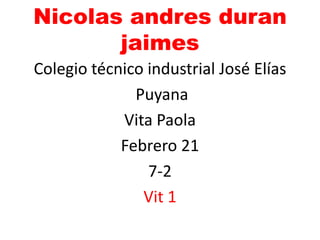 Nicolas andres duran
jaimes
Colegio técnico industrial José Elías
Puyana
Vita Paola
Febrero 21
7-2
Vit 1
 