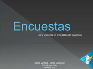 Uso y relevancia en la investigación descriptiva




Paulina Quintero / Santia Velázquez
         EDU 708 – Dra. Ojeda
           Septiembre 2009
 