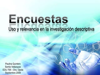 Uso y relevancia en la investigación descriptiva




  Paulina Quintero
  Santia Velázquez
EDU 708 – Dra. Ojeda
  Septiembre 2009
 