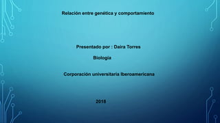 Relación entre genética y comportamiento
Presentado por : Daira Torres
Biología
Corporación universitaria Iberoamericana
2018
 