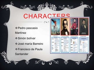 Pedro pascasio
Martínez
Simón bolívar
José maría Barreiro
Francisco de Paula
Santander
CHARACTERS
 
