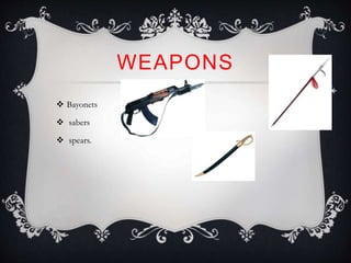  Bayonets
 sabers
 spears.
WEAPONS
 