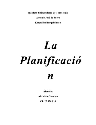Instituto Universitario de Tecnología
Antonio José de Sucre
Extensión Barquisimeto
Alumno:
Abrahán Gamboa
CI: 22.326.114
La
Planificació
n
 