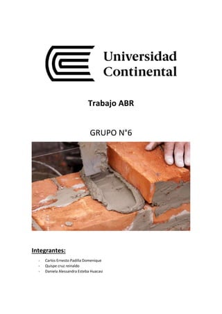 Trabajo ABR
GRUPO N°6
Integrantes:
- Carlos Ernesto Padilla Domenique
- Quispe cruz reinaldo
- Daniela Alessandra Esteba Huacasi
 