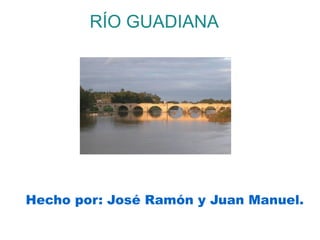 RÍO GUADIANA




Hecho por: José Ramón y Juan Manuel.
 