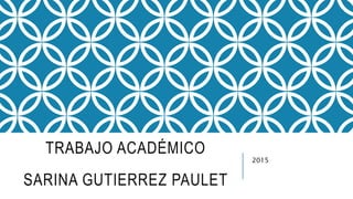 TRABAJO ACADÉMICO
SARINA GUTIERREZ PAULET
2015
 
