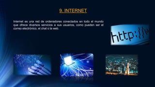 9. INTERNET
Internet es una red de ordenadores conectados en todo el mundo
que ofrece diversos servicios a sus usuarios, como pueden ser el
correo electrónico, el chat o la web.
 