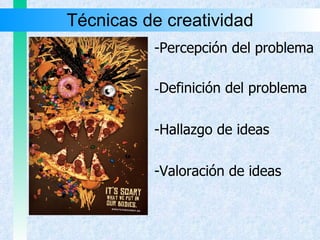 Técnicas de creatividad -Percepción del problema - Definición del problema  -Hallazgo de ideas -Valoración de ideas 