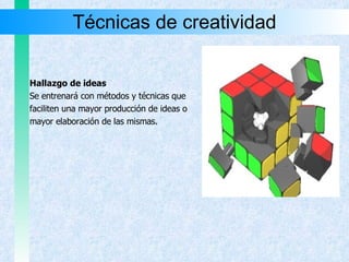 Técnicas de creatividad Hallazgo de ideas Se entrenará con métodos y técnicas que  faciliten una mayor producción de ideas o mayor elaboración de las mismas. 