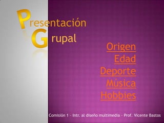 resentación
rupal

Origen
Edad
Deporte
Música
Hobbies

Comisión 1 – Intr. al diseño multimedia – Prof. Vicente Bastos

 