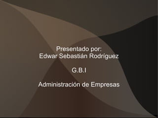 Presentado por:
Edwar Sebastián Rodríguez

          G.B.I

Administración de Empresas
 