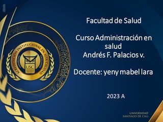 Facultadde Salud
CursoAdministraciónen
salud
AndrésF. Palaciosv.
Docente: yenymabellara
2023 A
 