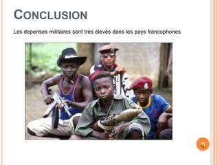 CONCLUSION
Les depenses militaires sont très élevés dans les pays francophones
 