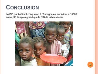 CONCLUSION
Le PIB par habitant chaque an á l’Espagne est supérieur a 15000
euros, 30 fois plus grand que le PIB de la Mauritanie
 