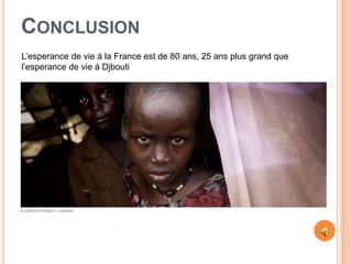 CONCLUSION
L’esperance de vie á la France est de 80 ans, 25 ans plus grand que
l’esperance de vie á Djbouti
 