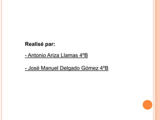 Realisé par:

- Antonio Ariza Llamas 4ºB

- José Manuel Delgado Gómez 4ºB
 