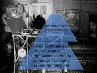 Historia de los
        computadores



 Fueron en los años de
   la evolución de la
computación la primera
  generación saldrían
 después las maquinas
 