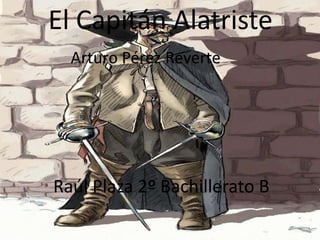El Capitán AlatristeEl Capitán Alatriste
Arturo Pérez Reverte
Raúl Plaza 2º Bachillerato B
 