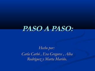PASO A PASO:PASO A PASO:
Hecho por:Hecho por:
Carla Carbó , Eva Gregores , AlbaCarla Carbó , Eva Gregores , Alba
Rodríguez y Marta MariñoRodríguez y Marta Mariño..
 