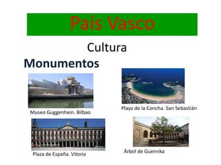 País Vasco
Cultura
Monumentos
Museo Guggenhein. Bilbao
Playa de la Concha. San Sebastián
Plaza de España. Vitoria Árbol de Guernika
 
