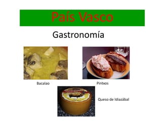 País Vasco
Gastronomía
PintxosBacalao
Queso de Idiazábal
 