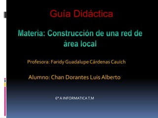 Guía Didáctica



Profesora: Faridy Guadalupe Cárdenas Cauich

Alumno: Chan Dorantes Luis Alberto


            6° A INFORMATICA T.M
 