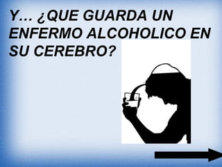 Y… ¿QUE GUARDA UN
ENFERMO ALCOHOLICO EN
SU CEREBRO?
 