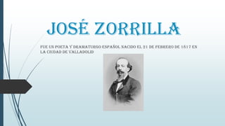 José Zorrilla
Fue un poeta y dramaturgo español nacido el 21 de Febrero de 1817 en
la ciudad de Valladolid
 