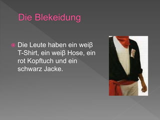  Die Leute haben ein weiβ
T-Shirt, ein weiβ Hose, ein
rot Kopftuch und ein
schwarz Jacke.
 