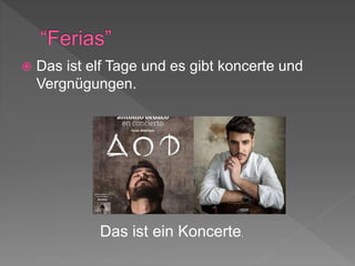  Das ist elf Tage und es gibt koncerte und
Vergnügungen.
Das ist ein Koncerte.
 
