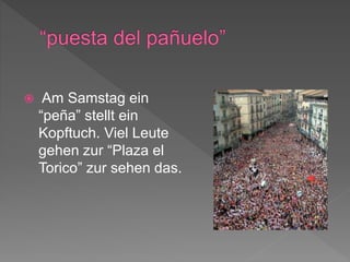  Am Samstag ein
“peña” stellt ein
Kopftuch. Viel Leute
gehen zur “Plaza el
Torico” zur sehen das.
 
