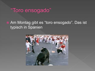 Am Montag gibt es “toro ensogado”. Das ist
typisch in Spanien
 
