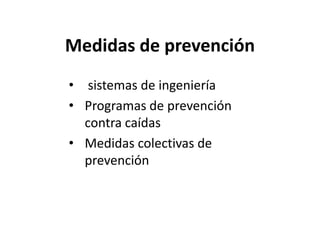 Medidas de prevención
• sistemas de ingeniería
• Programas de prevención
contra caídas
• Medidas colectivas de
prevención
 