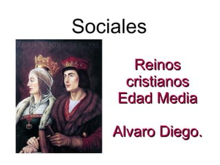 Sociales
      Reinos
     cristianos
    Edad Media

    Alvaro Diego.
 