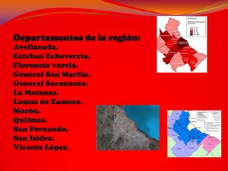 Avellaneda.
Esteban Echeverría.
Florencio várela.
General San Martin.
General Sarmiento.
La Matanza.
Lomas de Zamora.
Morón.
Quilmes.
San Fernando.
San Isidro.
Vicente López.
 