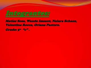 Matías Sosa, Wanda Imsant, Naiara Schanz,
Valentina Rocca, Oriana Pastore.
Grado: 5º “c” .
 